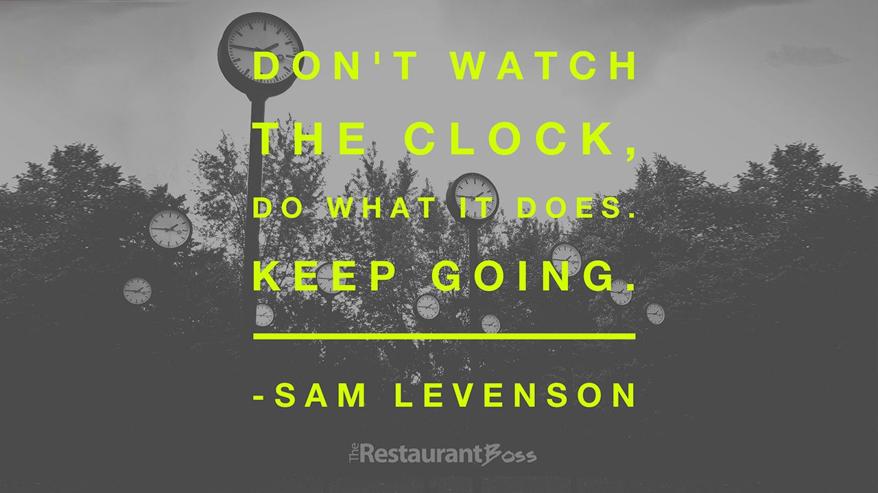 Don't watch the Clock; do what it does. Keep going..