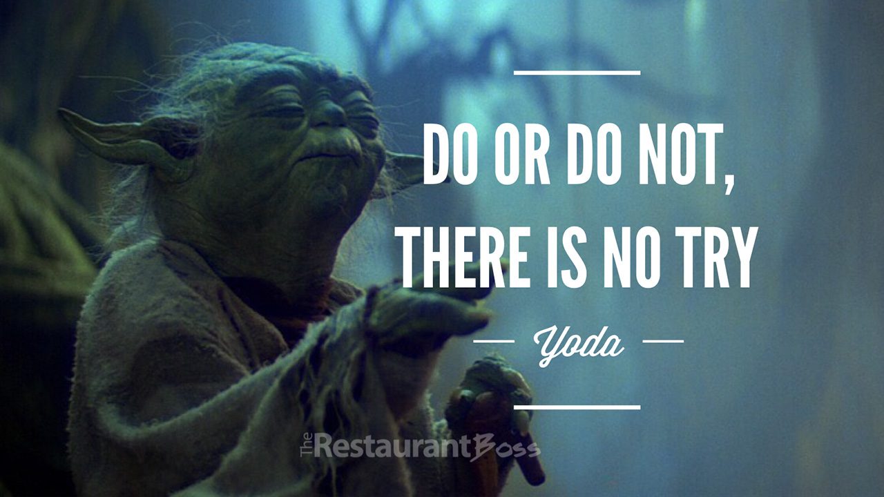 "Do or Do not, there is No Try". - Yoda - The Restaurant Boss