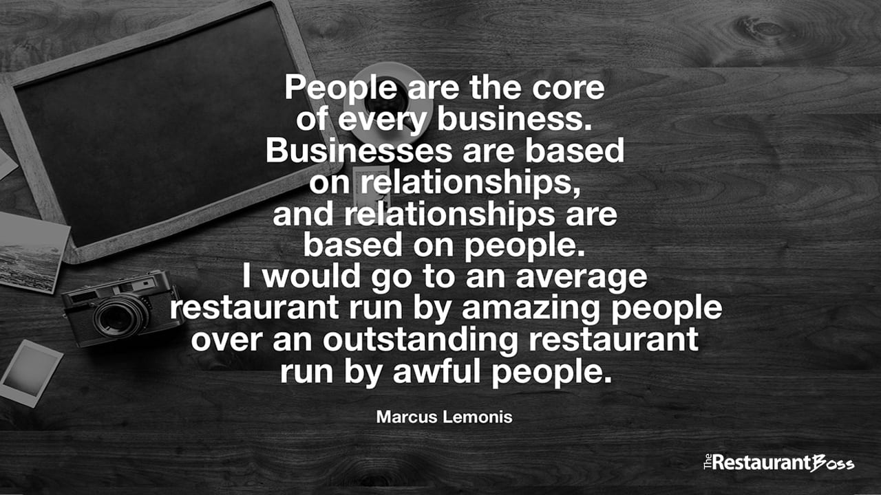 “People are the core of every business. Businesses are based on relationships, and relationships are based on people. I would go to an average restaurant run by amazing people over an outstanding restaurant run by awful people.” – Marcus Lemonis